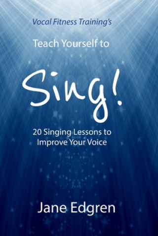 Könyv Vocal Fitness Training's Teach Yourself to Sing!: 20 Singing Lessons to Improve Your Voice (Book, Online Audio, Instructional Videos and Interactive P Jane Edgren