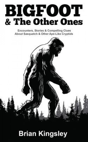 Kniha Bigfoot & the Other Ones: Encounters, Stories & Compelling Clues about Sasquatch & Other Ape-Like Cryptids Brian Kingsley