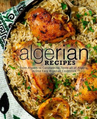 Carte Algerian Recipes: From Algiers to Constantine, Taste all of Algeria, in One Easy Algerian Cookbook (2nd Edition) Booksumo Press