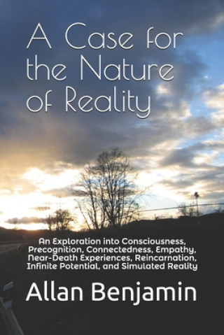 Kniha A Case for the Nature of Reality: An Exploration into Consciousness, Precognition, Connectedness, Empathy, Near-Death Experiences, Reincarnation, Infi Allan S. Benjamin