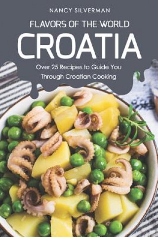 Kniha Flavors of the World - Croatia: Over 25 Recipes to Guide You Through Croatian Cooking Nancy Silverman