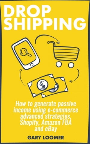 Kniha Dropshipping: How to generate passive income using e-commerce advanced strategies, Shopify, Amazon FBA and eBay Gary Loomer