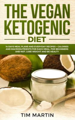 Kniha Vegan Ketogenic Diet: 14 Days Meal Plans and Everyday Recipes + Calories and Macronutrients for Each Meal, for Beginners and Not, Lose Weigh Tim Martin