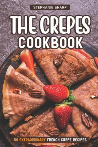 Kniha The Crepes Cookbook: 50 Extraordinary French Crepe Recipes Stephanie Sharp
