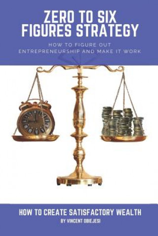 Książka Zero to Six Figures Strategy: How to Figure Out Entrepreneurship and Make It Work! How to Become a Successful Entrepreneur! How to Create Satisfacto Vincent Obiejesi