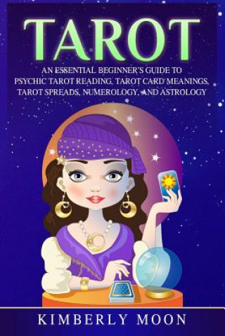 Könyv Tarot: An Essential Beginner's Guide to Psychic Tarot Reading, Tarot Card Meanings, Tarot Spreads, Numerology, and Astrology Kimberly Moon