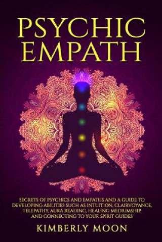 Kniha Psychic Empath: Secrets of Psychics and Empaths and a Guide to Developing Abilities Such as Intuition, Clairvoyance, Telepathy, Aura R Kimberly Moon