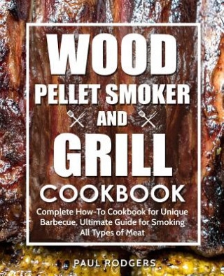 Książka Wood Pellet Smoker and Grill Cookbook: Complete How-To Cookbook for Unique Barbecue, Ultimate Guide for Smoking All Types of Meat Paul Rodgers