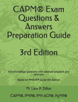 Kniha Capm(r) Exam Questions & Answers Preparation Guide: 450 Knowledge Questions with Detailed Solutions and Rationale Based on Pmbok(r) Guide 6th Edition Liam P. Dillon