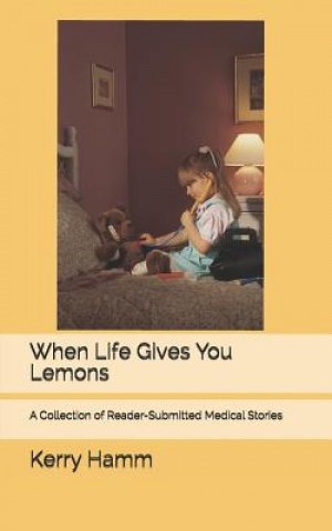 Book When Life Gives You Lemons: A Collection of Reader-Submitted Medical Stories Kerry Hamm