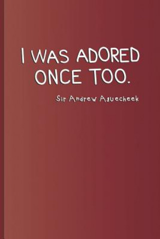 Kniha I Was Adored Once Too. Sir Andrew Aguecheek: A Quote from Twelfth Night by William Shakespeare Sam Diego