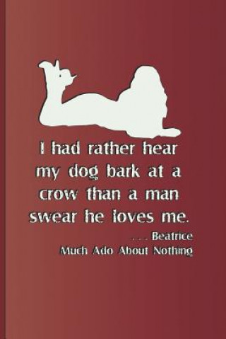 Kniha I Had Rather Hear My Dog Bark at a Crow Than a Man Swears He Loves Me. . . . Beatrice Much ADO about Nothing: Quote by William Shakespeare Sam Diego