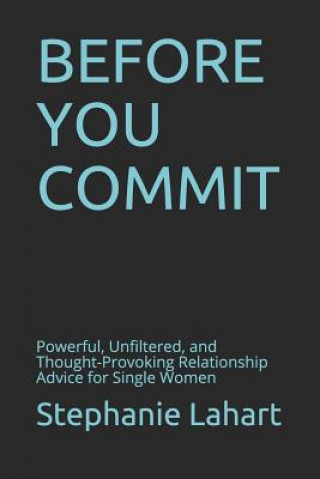 Kniha Before You Commit: Powerful, Unfiltered, and Thought-Provoking Relationship Advice for Single Women Stephanie Lahart