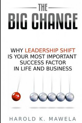 Carte The Big Change: Why Leadership Shift Is Your Most Important Success Factor in Life and Business Harold K. Mawela