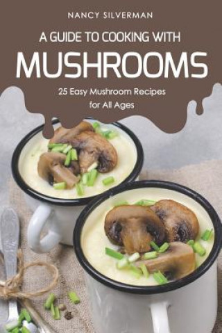 Książka A Guide to Cooking with Mushrooms: 25 Easy Mushroom Recipes for All Ages Nancy Silverman