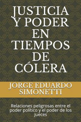 Könyv Justicia Y Poder En Tiempos de Cólera: Relaciones Peligrosas Entre El Poder Político Y El Poder de Los Jueces Jorge Eduardo Simonetti