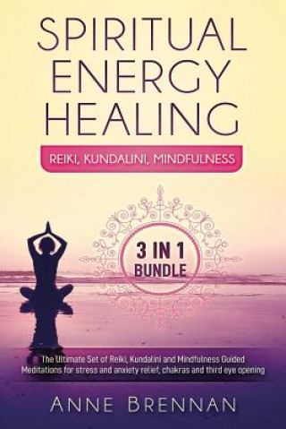 Kniha Spiritual Energy Healing - Reiki, Kundalini, Mindfulness 3-In-1: The Ultimate Set of Guided Meditations for Stress and Anxiety Relief, Chakras and Thi Anne Brennan