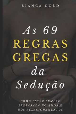 Kniha As 69 Regras Gregas da Seduç?o: Como Estar Sempre Preparada no Amor e nos Relacionamentos Bianca Gold