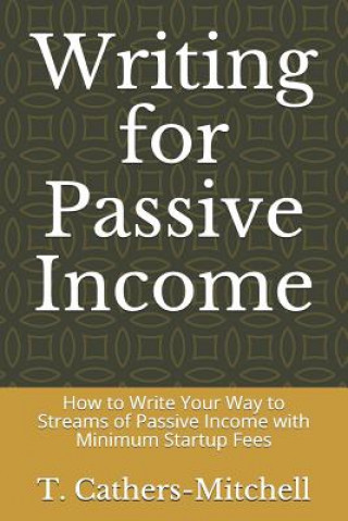 Kniha Writing for Passive Income: How to Write Your Way to Streams of Passive Income with Minimum Startup Fees T. Cathers-Mitchell