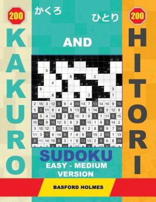 Kniha 200 Kakuro and 200 Hitori Sudoku. Easy - Medium Version: 9x9 + 10x10 + 14x14 + 15x15 Kakuro Sudoku and 9x9 + 10x10 + 14x14 + 15x15 Hitori Sudoku Puzzl Basford Holmes