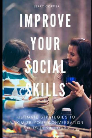 Carte Improve Your Social Skills: Ultimate Strategies to Maximize Your Conversation Skills in 24 Hours Jerry Corder