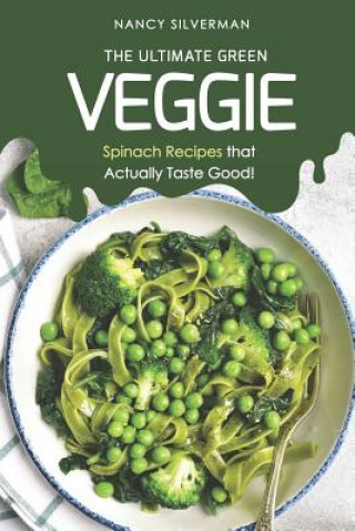 Kniha The Ultimate Green Veggie: Spinach Recipes That Actually Taste Good! Nancy Silverman