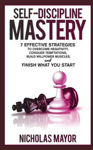 Kniha Self Discipline Mastery: 7 Effective Strategies to Overcome Negativity, Conquer Temptations, Build Willpower Muscles, and Finish What You Start Nicholas Mayor