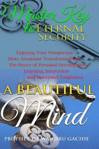 Könyv A Beautiful Mind Master Key to Eternal Security: Enjoying Your Very Prosperous More Abundant Transformed Life, the Power of Personal Development, Lear Prophet Dr Wanjiru Gachie