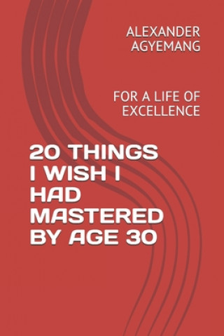 Buch 20 Things I Wish I Had Mastered by Age 30: For a Life of Excellence Alexander Gyimah Agyemang