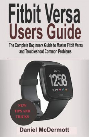 Könyv Fitbit Versa Users Guide: The Complete Beginners Guide to Master Fitbit Blaze, Surge, Versa, Iconic and Troubleshoot Common Problems Daniel McDermott