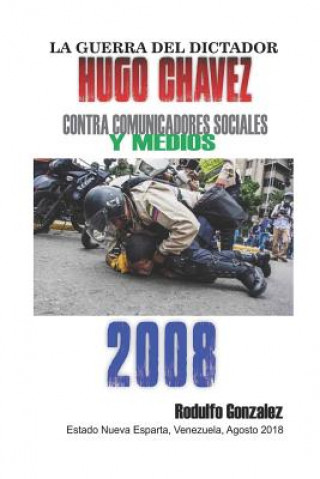 Kniha La Guerra del Dictador Hugo Chavez: Contra Comunicadores Sociales y Medios en el 2008 Rodulfo Gonzalez