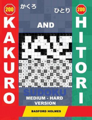 Kniha 200 Kakuro and 200 Hitori Sudoku. Medium - Hard Version.: 14x14 + 15x15 + 16x16 + 17x17 Kakuro Sudoku and 14x14 + 15x15 + 16x16 + 17x17 Hitori Sudoku Basford Holmes