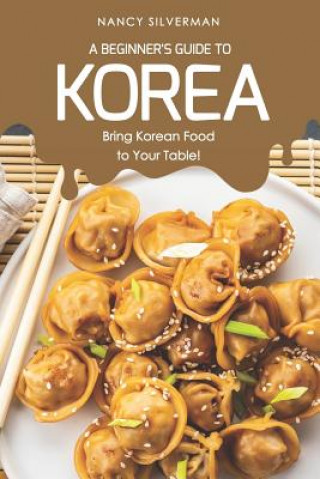 Carte A Beginner's Guide to Korea: Bring Korean Food to Your Table! Nancy Silverman