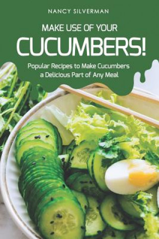 Kniha Make Use of Your Cucumbers!: Popular Recipes to Make Cucumbers a Delicious Part of Any Meal Nancy Silverman