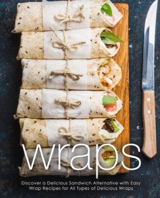 Książka Wraps: Discover a Delicious Sandwich Alternative with Easy Wrap Recipes for All Types of Delicious Wraps (2nd Edition) Booksumo Press