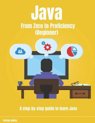 Carte Java from Zero to Proficiency (Beginner): A Step-By-Step Guide to Learn Java Patrick Felicia