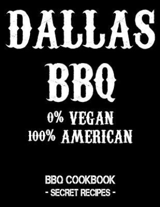 Könyv Dallas BBQ - 0% Vegan 100% American: BBQ Cookbook - Secret Recipes for Men - Black Pitmaster Bbq