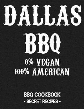 Könyv Dallas BBQ - 0% Vegan 100% American: BBQ Cookbook - Secret Recipes for Men - Grey Pitmaster Bbq