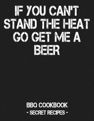 Könyv If You Can't Stand the Heat Go Get Me a Beer: BBQ Cookbook - Secret Recipes for Men - Grey Pitmaster Bbq