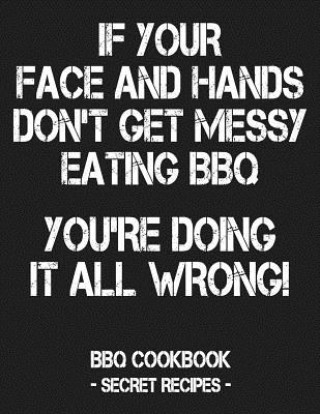 Carte If Your Face and Hands Don't Get Messy Eating BBQ You're Doing It All Wrong: BBQ Cookbook - Secret Recipes for Men - Grey Pitmaster Bbq