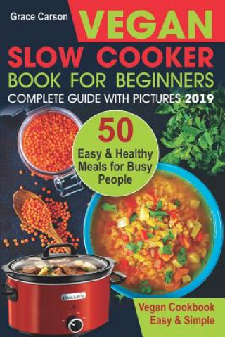 Carte Vegan Slow Cooker Book for Beginners: 50 Easy and Healthy Meals for Busy People (Slow Cooker, Crock Pot, Crockpot, Vegan, Vegetarian Cookbook) Grace Carson