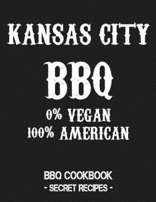 Kniha Kansas City BBQ - 0% Vegan 100% American: BBQ Cookbook - Secret Recipes for Men - Grey Pitmaster Bbq
