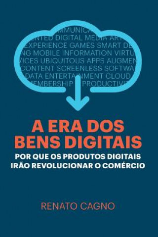 Kniha A Era dos Bens Digitais: Por que os Produtos Digitais Ir?o Revolucionar o Comércio Renato Cagno