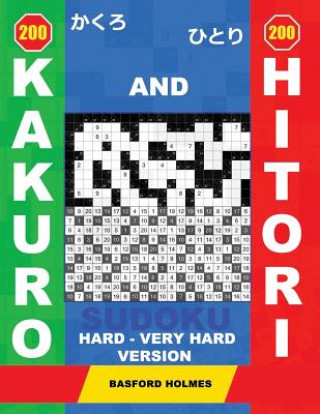 Kniha 200 Kakuro and 200 Hitori Sudoku. Hard - Very Hard Version: 16x16+17x17+19x19+20x20 Kakuro Sudoku and 16x16+17x17+19x19+20x20 Hitori Sudoku Puzzles. H Basford Holmes