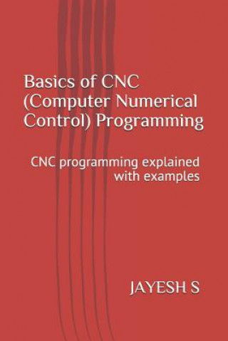 Könyv Basics of Cnc (Computer Numerical Control) Programming: Cnc Programming Explained with Examples Jayesh S
