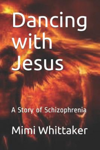 Könyv Dancing with Jesus: A Story of Schizophrenia Mimi Whittaker