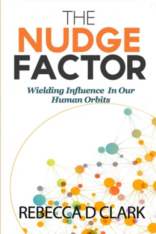 Kniha The Nudge Factor: Wielding Influence In Our Human Orbits Rebecca D. Clark