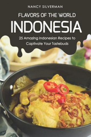 Könyv Flavors of the World - Indonesia: 25 Amazing Indonesian Recipes to Captivate Your Tastebuds Nancy Silverman