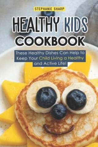 Carte Healthy Kids Cookbook: These Healthy Dishes Can Help to Keep Your Child Living a Healthy and Active Life! Stephanie Sharp