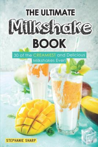 Kniha The Ultimate Milkshake Book: 30 of the Creamiest and Delicious Milkshakes Ever! Stephanie Sharp